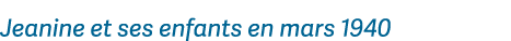 Jeanine et ses enfants en mars 1940 