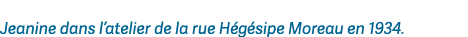Jeanine dans l’atelier de la rue H g sipe Moreau en 1934.