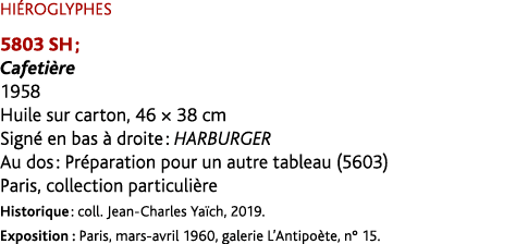 HI ROGLYPHES 5803 SH ; Cafeti re 1958 Huile sur carton, 46 × 38 cm Sign en bas   droite : Harburger Au dos : Pr para...